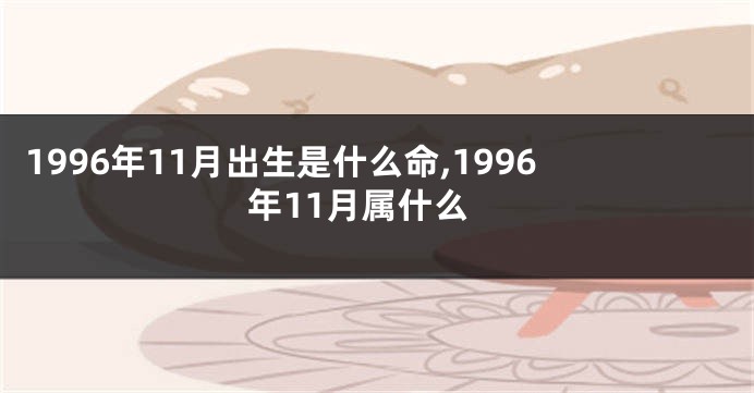 1996年11月出生是什么命,1996年11月属什么