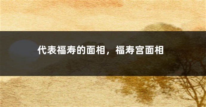 代表福寿的面相，福寿宫面相