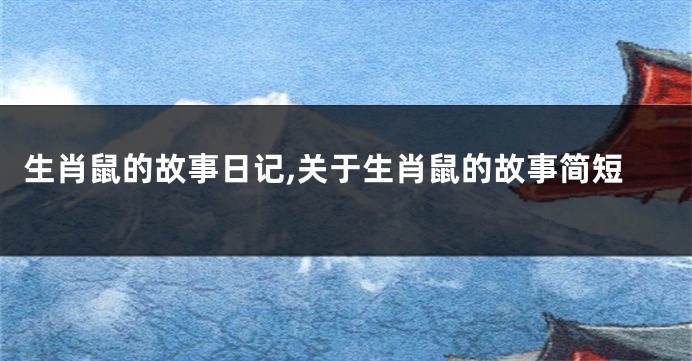 生肖鼠的故事日记,关于生肖鼠的故事简短