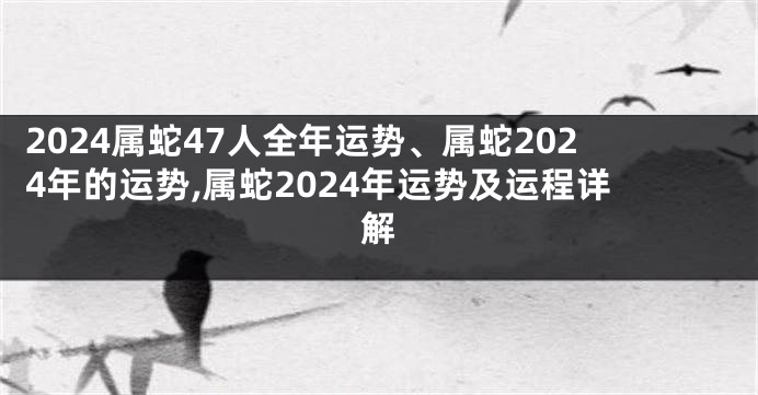 2024属蛇47人全年运势、属蛇2024年的运势,属蛇2024年运势及运程详解