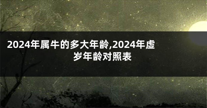 2024年属牛的多大年龄,2024年虚岁年龄对照表