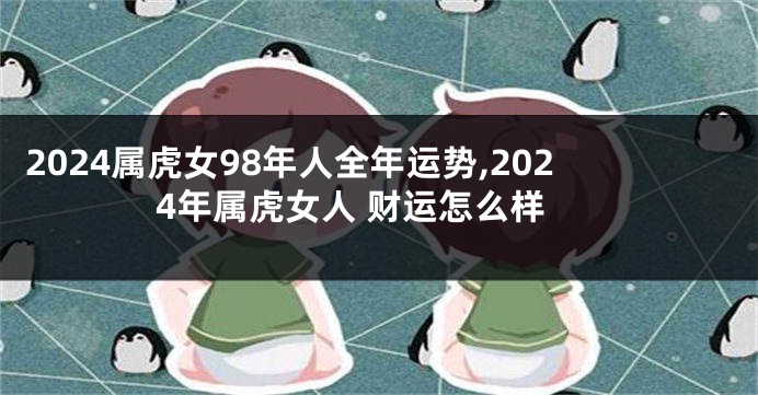 2024属虎女98年人全年运势,2024年属虎女人 财运怎么样