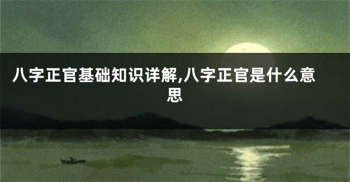 八字正官基础知识详解,八字正官是什么意思