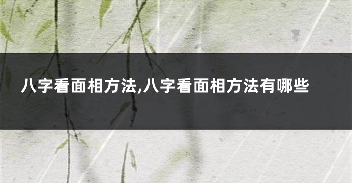 八字看面相方法,八字看面相方法有哪些