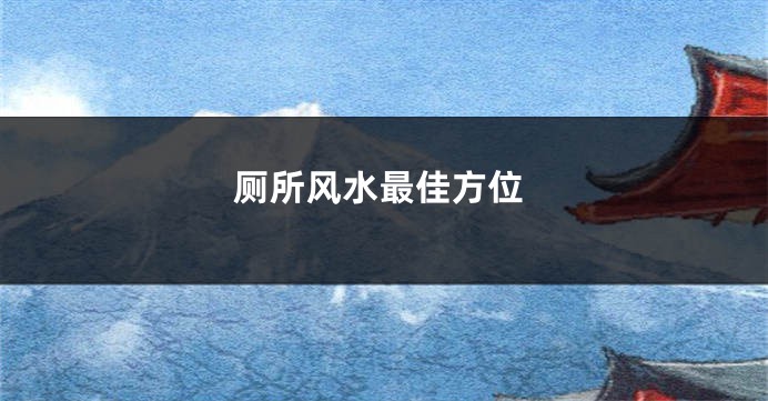 厕所风水最佳方位