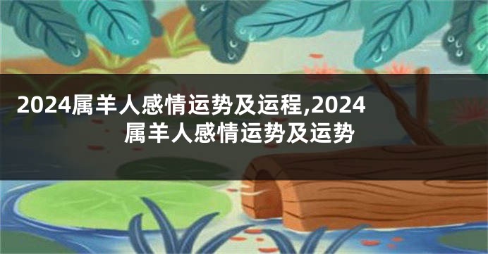 2024属羊人感情运势及运程,2024属羊人感情运势及运势