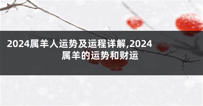 2024属羊人运势及运程详解,2024属羊的运势和财运