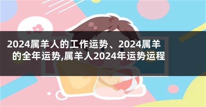 2024属羊人的工作运势、2024属羊的全年运势,属羊人2024年运势运程