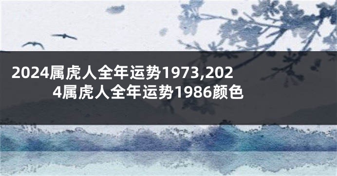 2024属虎人全年运势1973,2024属虎人全年运势1986颜色