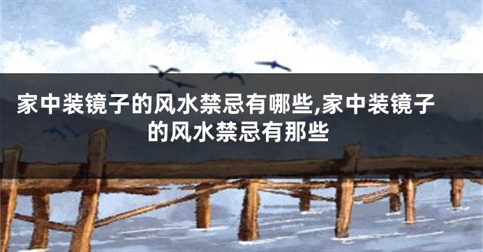 家中装镜子的风水禁忌有哪些,家中装镜子的风水禁忌有那些