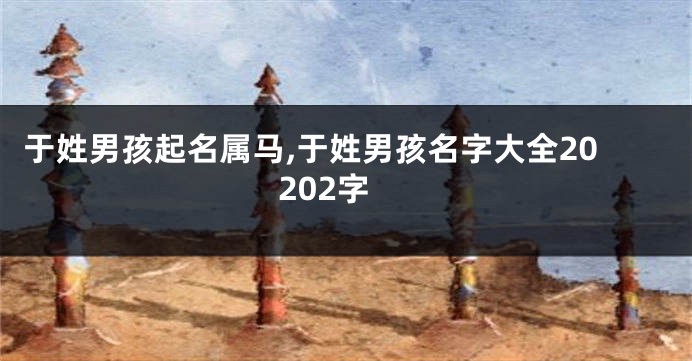 于姓男孩起名属马,于姓男孩名字大全20202字