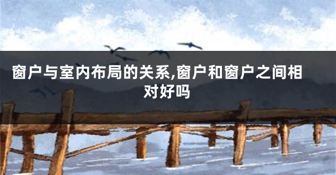 窗户与室内布局的关系,窗户和窗户之间相对好吗