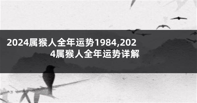 2024属猴人全年运势1984,2024属猴人全年运势详解