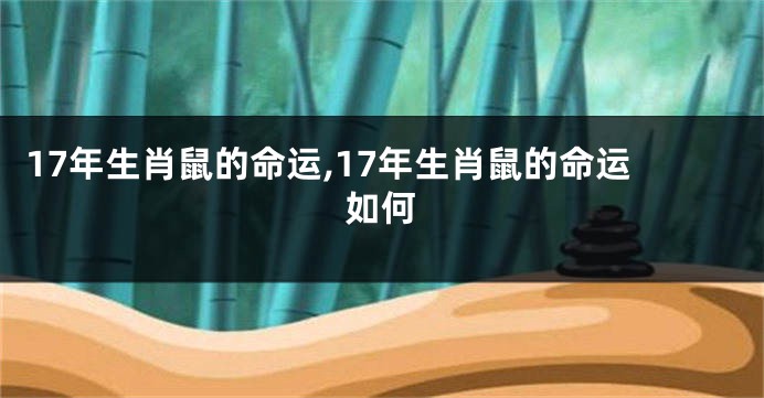 17年生肖鼠的命运,17年生肖鼠的命运如何