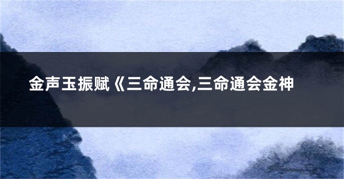 金声玉振赋《三命通会,三命通会金神