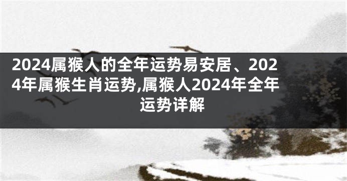 2024属猴人的全年运势易安居、2024年属猴生肖运势,属猴人2024年全年运势详解