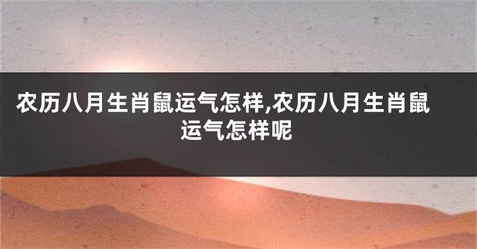 农历八月生肖鼠运气怎样,农历八月生肖鼠运气怎样呢