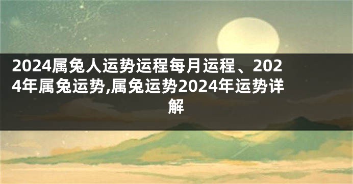 2024属兔人运势运程每月运程、2024年属兔运势,属兔运势2024年运势详解