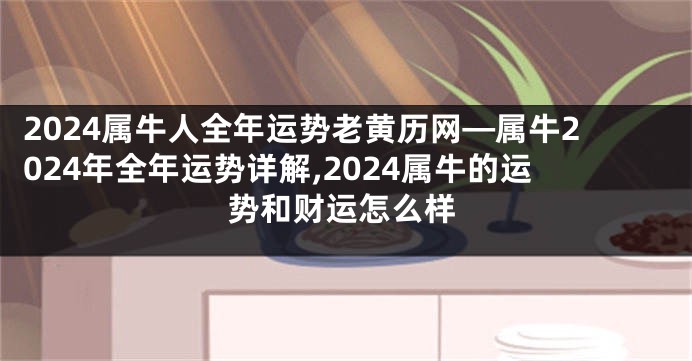 2024属牛人全年运势老黄历网—属牛2024年全年运势详解,2024属牛的运势和财运怎么样