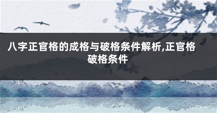 八字正官格的成格与破格条件解析,正官格破格条件