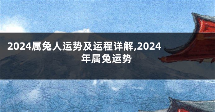 2024属兔人运势及运程详解,2024年属兔运势