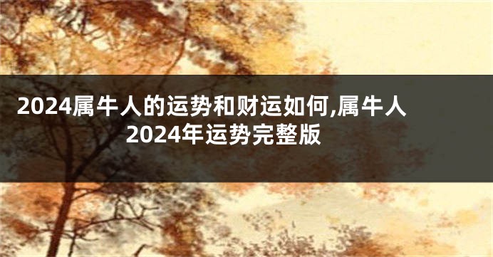 2024属牛人的运势和财运如何,属牛人2024年运势完整版