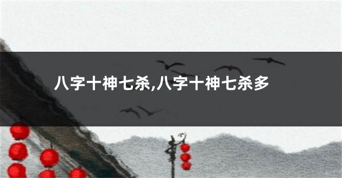 八字十神七杀,八字十神七杀多