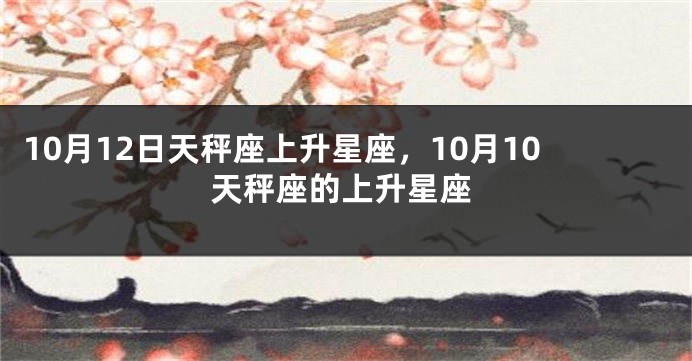 10月12日天秤座上升星座，10月10天秤座的上升星座