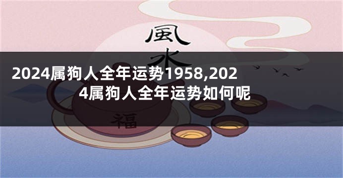 2024属狗人全年运势1958,2024属狗人全年运势如何呢