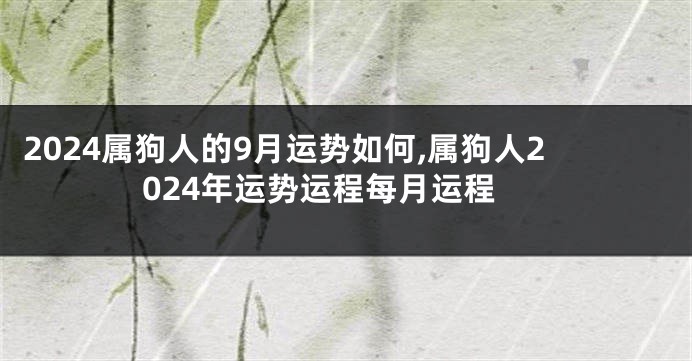 2024属狗人的9月运势如何,属狗人2024年运势运程每月运程