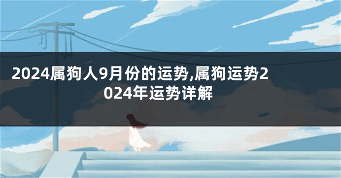 2024属狗人9月份的运势,属狗运势2024年运势详解