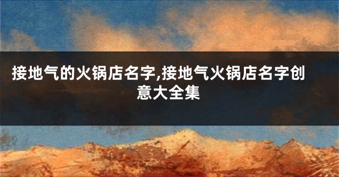 接地气的火锅店名字,接地气火锅店名字创意大全集