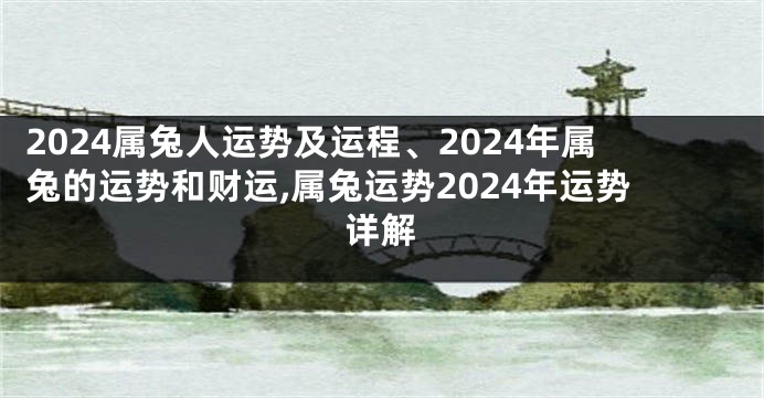 2024属兔人运势及运程、2024年属兔的运势和财运,属兔运势2024年运势详解