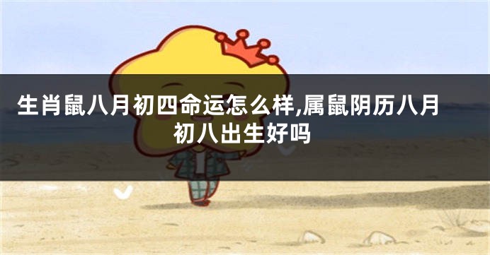 生肖鼠八月初四命运怎么样,属鼠阴历八月初八出生好吗