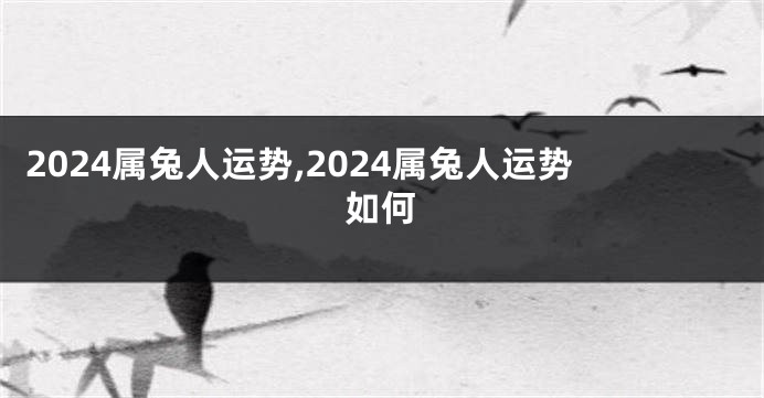 2024属兔人运势,2024属兔人运势如何