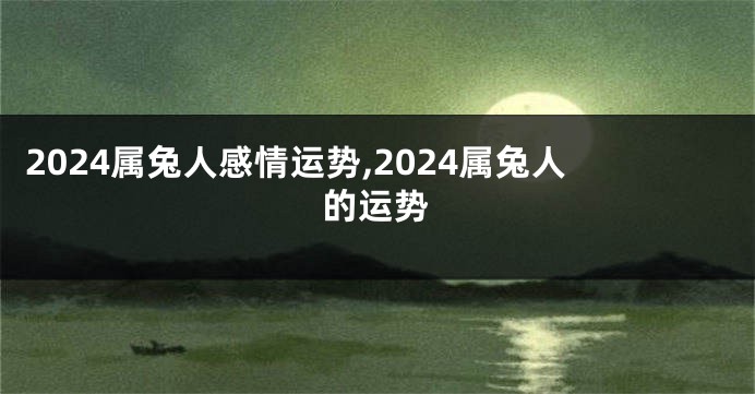 2024属兔人感情运势,2024属兔人的运势