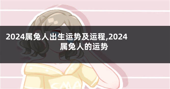 2024属兔人出生运势及运程,2024属兔人的运势