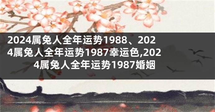 2024属兔人全年运势1988、2024属兔人全年运势1987幸运色,2024属兔人全年运势1987婚姻