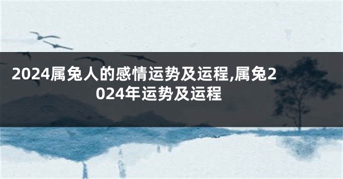 2024属兔人的感情运势及运程,属兔2024年运势及运程