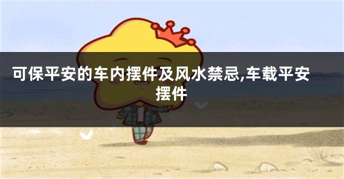 可保平安的车内摆件及风水禁忌,车载平安摆件