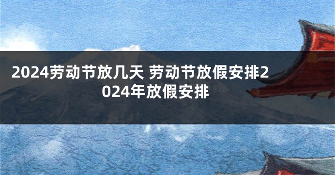 2024劳动节放几天 劳动节放假安排2024年放假安排