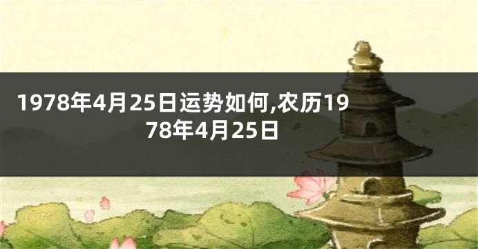 1978年4月25日运势如何,农历1978年4月25日