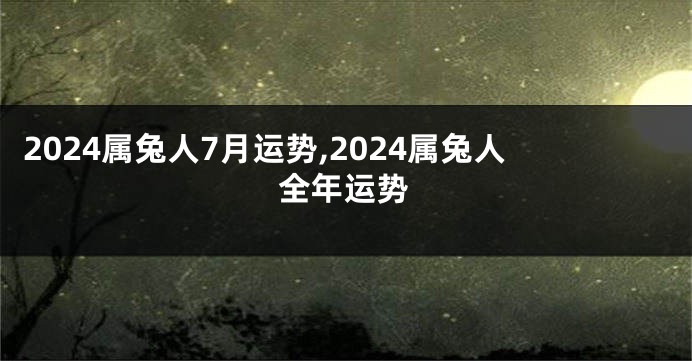 2024属兔人7月运势,2024属兔人全年运势