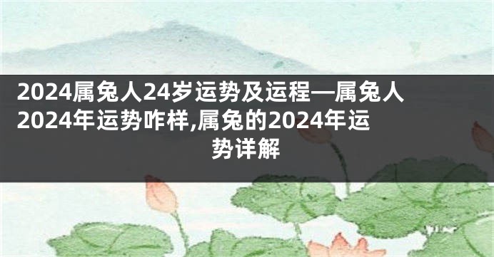 2024属兔人24岁运势及运程—属兔人2024年运势咋样,属兔的2024年运势详解