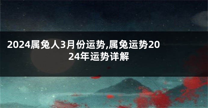 2024属兔人3月份运势,属兔运势2024年运势详解