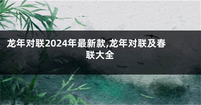 龙年对联2024年最新款,龙年对联及春联大全