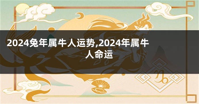 2024兔年属牛人运势,2024年属牛人命运