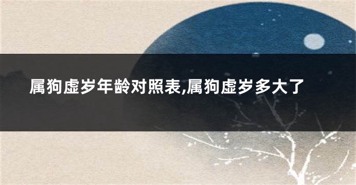 属狗虚岁年龄对照表,属狗虚岁多大了