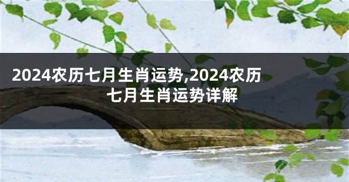 2024农历七月生肖运势,2024农历七月生肖运势详解