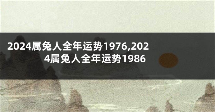 2024属兔人全年运势1976,2024属兔人全年运势1986